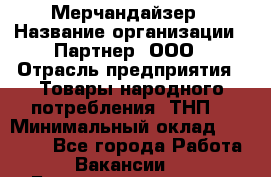 Мерчандайзер › Название организации ­ Партнер, ООО › Отрасль предприятия ­ Товары народного потребления (ТНП) › Минимальный оклад ­ 46 000 - Все города Работа » Вакансии   . Башкортостан респ.,Баймакский р-н